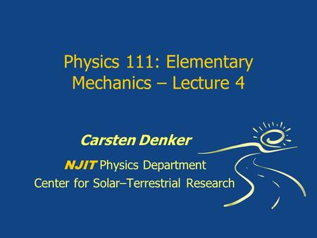 Physics 111: Elementary Mechanics – Lecture 4 Carsten Denker NJIT Physics Department Center for Solar–Terrestrial Research.