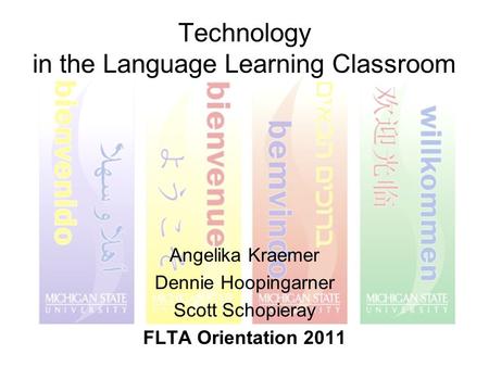 Technology in the Language Learning Classroom Angelika Kraemer Dennie Hoopingarner Scott Schopieray FLTA Orientation 2011.