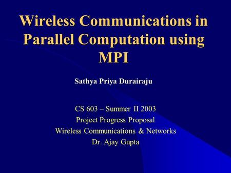 Wireless Communications in Parallel Computation using MPI CS 603 – Summer II 2003 Project Progress Proposal Wireless Communications & Networks Dr. Ajay.