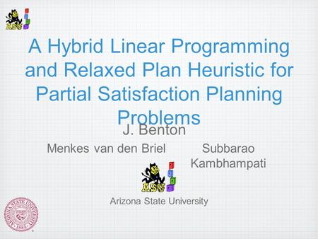 A Hybrid Linear Programming and Relaxed Plan Heuristic for Partial Satisfaction Planning Problems J. Benton Menkes van den BrielSubbarao Kambhampati Arizona.