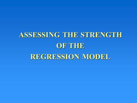ASSESSING THE STRENGTH OF THE REGRESSION MODEL. Assessing the Model’s Strength Although the best straight line through a set of points may have been found.