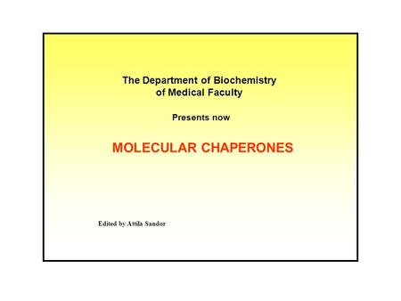 MOLECULAR CHAPERONES The Department of Biochemistry of Medical Faculty Presents now Edited by Attila Sandor.