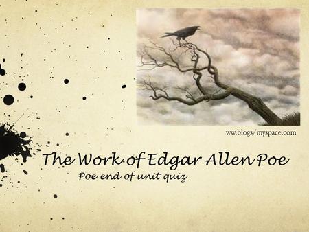 The Work of Edgar Allen Poe Poe end of unit quiz ww.blogs/myspace.com.