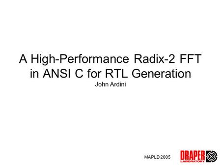 MAPLD 2005 A High-Performance Radix-2 FFT in ANSI C for RTL Generation John Ardini.