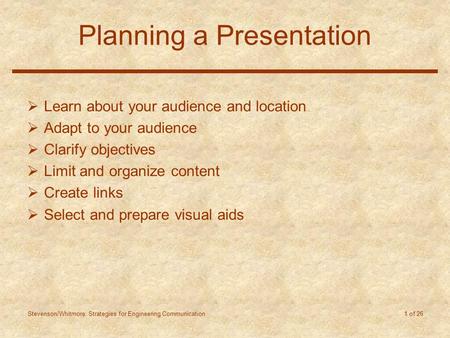 Stevenson/Whitmore: Strategies for Engineering Communication 1 of 26 Planning a Presentation  Learn about your audience and location  Adapt to your audience.