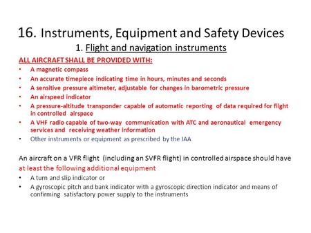 16. Instruments, Equipment and Safety Devices 1. Flight and navigation instruments ALL AIRCRAFT SHALL BE PROVIDED WITH: A magnetic compass An accurate.