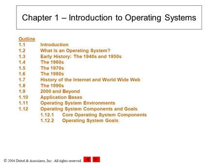  2004 Deitel & Associates, Inc. All rights reserved. Chapter 1 – Introduction to Operating Systems Outline 1.1 Introduction 1.2What Is an Operating System?