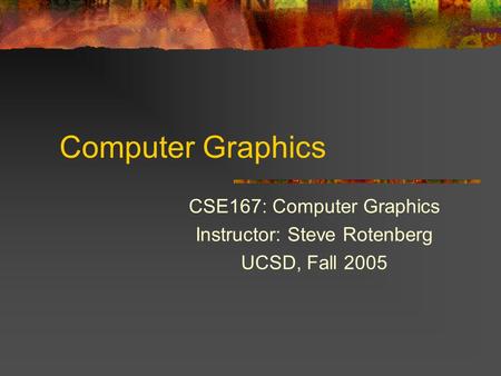Computer Graphics CSE167: Computer Graphics Instructor: Steve Rotenberg UCSD, Fall 2005.