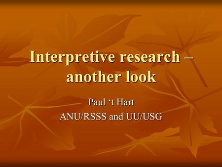 Interpretive research – another look Paul ‘t Hart ANU/RSSS and UU/USG.