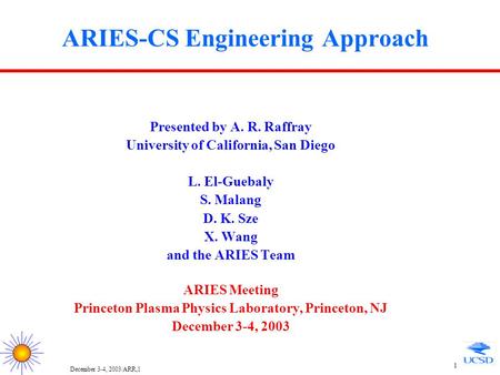 December 3-4, 2003/ARR,1 1 ARIES-CS Engineering Approach Presented by A. R. Raffray University of California, San Diego L. El-Guebaly S. Malang D. K.