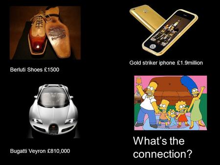 Berluti Shoes £1500 Gold striker iphone £1.9million Bugatti Veyron £810,000 What’s the connection?