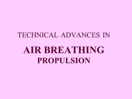 TECHNICAL ADVANCES IN AIR BREATHING PROPULSION. AIR BREATHING PROPULSION Propulsive device  generates the net thrust to overcome inertia and gains speed.