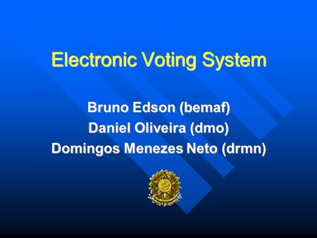 Electronic Voting System Bruno Edson (bemaf) Daniel Oliveira (dmo) Domingos Menezes Neto (drmn)