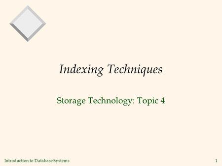 Introduction to Database Systems1 Indexing Techniques Storage Technology: Topic 4.