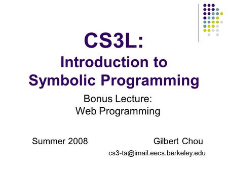 CS3L: Introduction to Symbolic Programming Summer 2008 Gilbert Chou Bonus Lecture: Web Programming.