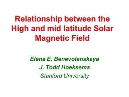 Relationship between the High and mid latitude Solar Magnetic Field Elena E. Benevolenskaya J. Todd Hoeksema Stanford University.