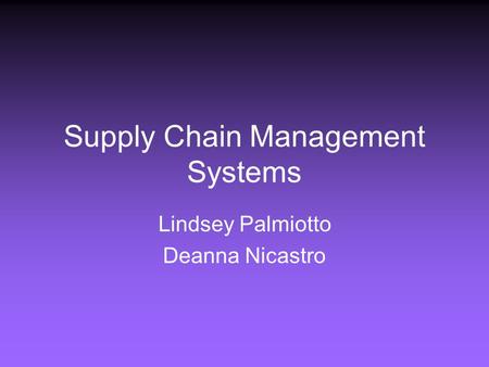 Supply Chain Management Systems Lindsey Palmiotto Deanna Nicastro.