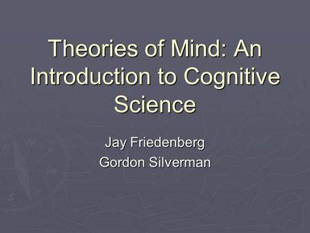 Theories of Mind: An Introduction to Cognitive Science Jay Friedenberg Gordon Silverman.