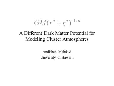 A Different Dark Matter Potential for Modeling Cluster Atmospheres Andisheh Mahdavi University of Hawai’i.