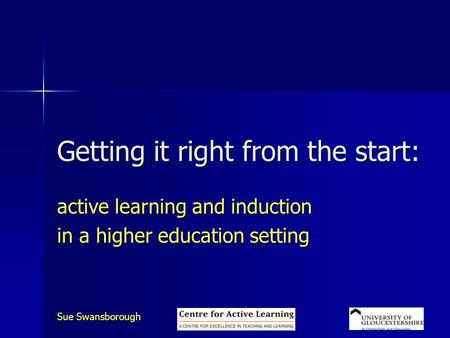 Sue Swansborough Getting it right from the start: active learning and induction in a higher education setting.