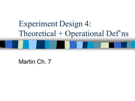 Experiment Design 4: Theoretical + Operational Def’ns Martin Ch. 7.