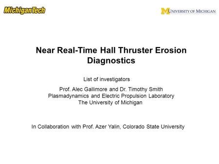 List of investigators Near Real-Time Hall Thruster Erosion Diagnostics Prof. Alec Gallimore and Dr. Timothy Smith Plasmadynamics and Electric Propulsion.