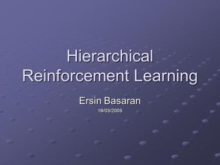 Hierarchical Reinforcement Learning Ersin Basaran 19/03/2005.