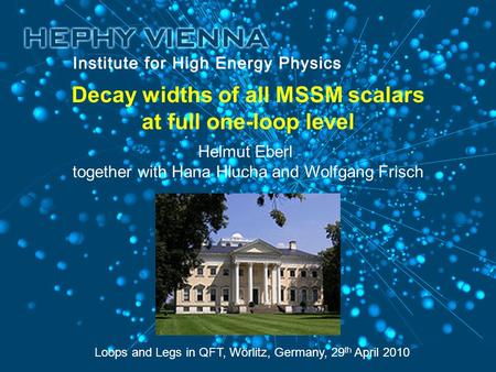 Decay widths of all MSSM scalars at full one-loop level Loops and Legs in QFT, Wörlitz, Germany, 29 th April 2010 Helmut Eberl together with Hana Hlucha.