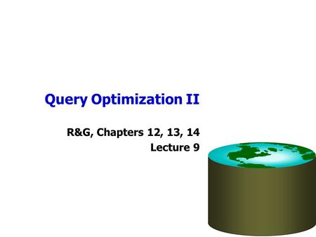 Query Optimization II R&G, Chapters 12, 13, 14 Lecture 9.