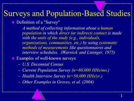 1 Surveys and Population-Based Studies u Definition of a Survey A method of collecting information about a human population in which direct (or indirect)
