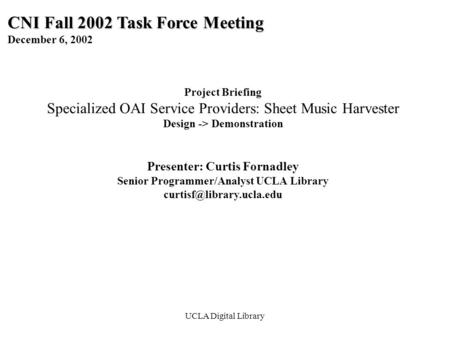 UCLA Digital Library CNI Fall 2002 Task Force Meeting December 6, 2002 Project Briefing Specialized OAI Service Providers: Sheet Music Harvester Design.