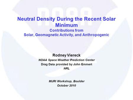 Neutral Density During the Recent Solar Minimum Contributions from Solar, Geomagnetic Activity, and Anthropogenic Rodney Viereck NOAA Space Weather Prediction.