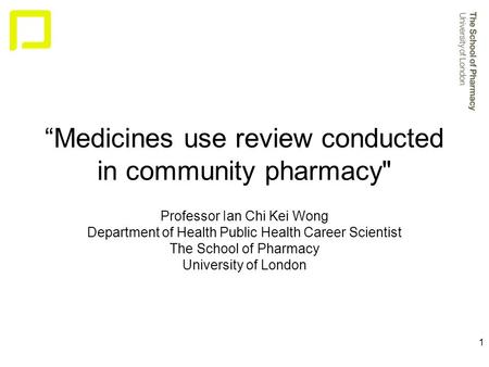 1 “Medicines use review conducted in community pharmacy Professor Ian Chi Kei Wong Department of Health Public Health Career Scientist The School of Pharmacy.