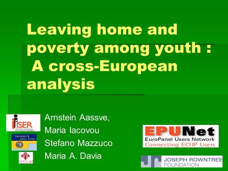 Leaving home and poverty among youth : A cross-European analysis Arnstein Aassve, Maria Iacovou Stefano Mazzuco Maria A. Davia.