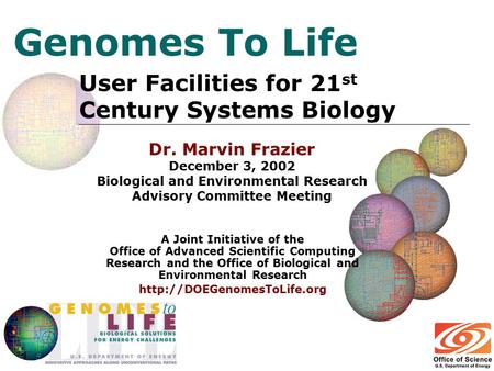 Genomes To Life User Facilities for 21 st Century Systems Biology A Joint Initiative of the Office of Advanced Scientific Computing Research and the Office.