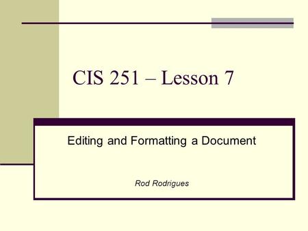 CIS 251 – Lesson 7 Editing and Formatting a Document Rod Rodrigues.