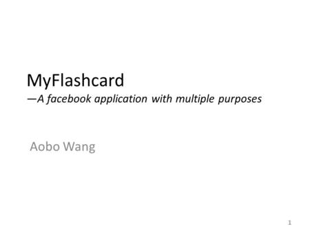 MyFlashcard —A facebook application with multiple purposes Aobo Wang 1.