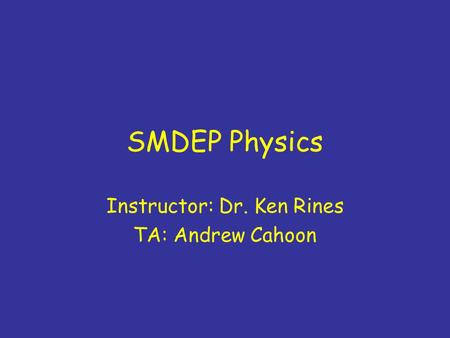 SMDEP Physics Instructor: Dr. Ken Rines TA: Andrew Cahoon.
