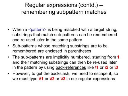 Regular expressions (contd.) -- remembering subpattern matches When a is being matched with a target string, substrings that match sub-patterns can be.
