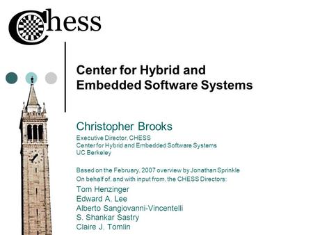 Center for Hybrid and Embedded Software Systems Christopher Brooks Executive Director, CHESS Center for Hybrid and Embedded Software Systems UC Berkeley.