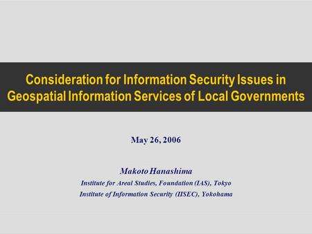 Consideration for Information Security Issues in Geospatial Information Services of Local Governments Makoto Hanashima Institute for Areal Studies, Foundation.