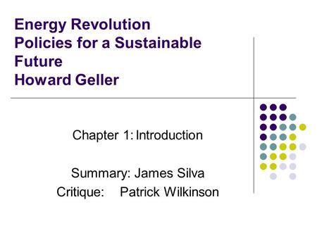 Energy Revolution Policies for a Sustainable Future Howard Geller Chapter 1:Introduction Summary:James Silva Critique:Patrick Wilkinson.