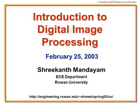 S. Mandayam/ DIP/ECE Dept./Rowan University Introduction to Digital Image Processing Shreekanth Mandayam ECE Department Rowan University