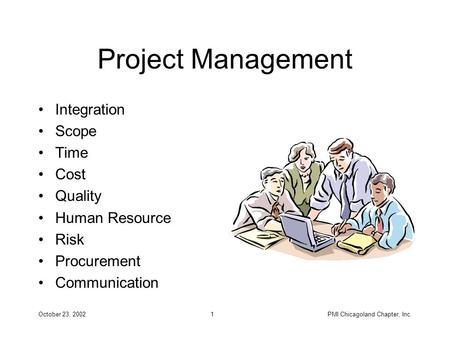 October 23, 2002PMI Chicagoland Chapter, Inc.1 Project Management Integration Scope Time Cost Quality Human Resource Risk Procurement Communication.