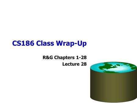 CS186 Class Wrap-Up R&G Chapters 1-28 Lecture 28.