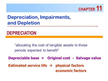 CHAPTER 11 Depreciation, Impairments, and Depletion ……..…………………………………………………………... “allocating the cost of tangible assets to those periods expected to.