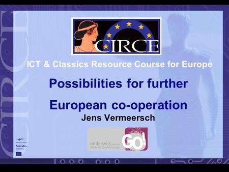 ICT & Classics Resource Course for Europe Possibilities for further European co-operation Jens Vermeersch.