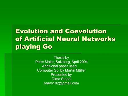 Evolution and Coevolution of Artificial Neural Networks playing Go Thesis by Peter Maier, Salzburg, April 2004 Additional paper used Computer Go, by Martin.