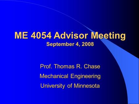 ME 4054 Advisor Meeting September 4, 2008 Prof. Thomas R. Chase Mechanical Engineering University of Minnesota.