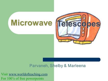 Parvaneh, Shelby & Marleena Microwave Telescopes Visit www.worldofteaching.comwww.worldofteaching.com For 100’s of free powerpoints.